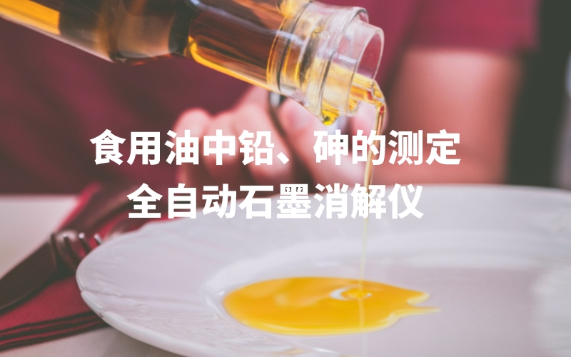 全自動(dòng)石墨消解儀為食用油中鉛、砷的測(cè)定方法提高分析效率